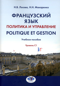 Французский язык. Политика и управление = Politique et gestion : учебное пособие : уровень С1. . Лосева Н.В., Макаренко Н.Н..