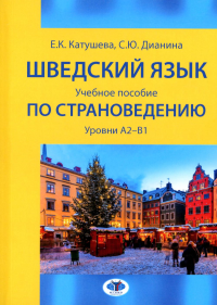 Шведский язык : учебное пособие по страноведению : уровни А2–В1. . Е.К. Катушева, С.Ю. Дианина.