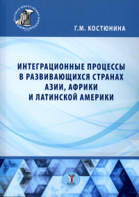 Интеграционные процессы в развивающихся странах Азии, Африки и Латинской Америки : монография. . Костюнина Г.М..