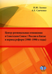 Центр-региональные отношения в Советском Союзе / России и Китае в период реформ (1980–1990-е годы). . Зуенко И.Ю., Савченко А.Е..