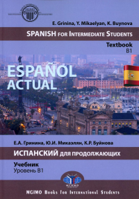 Espanol actual. Spanish for Intermediate Students : textbook : B1 = Espanol actual. Испанский для продолжающих : учебник : уровень B1. . E. Gri nina, Y. Mikaelyan, K. Buynova.