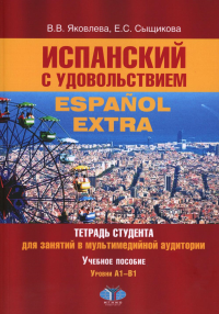 Испанский с удовольствием = Espanol Extra: тетрадь студента для занятий в мультимедийной аудитории: Учебное пособие: уровни А1-B1. 2-е изд., доп. Яковлева В.В., Сыщикова Е.С.