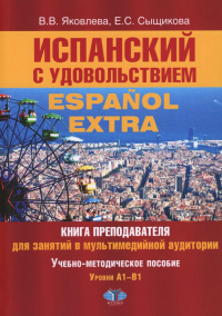 Испанский с удовольствием = Espanol Extra : книга преподавателя для занятий в мультимедийной аудитории : учебно-методическое пособие : уровни А1–B1. . Яковлева В.В., Сыщикова Е.С..