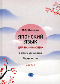 Японский язык для начинающих : сборник упражнений. Учебное пособие. В двух частях. Часть 1. . М.А. Шипилова Е.В. Сладковой.