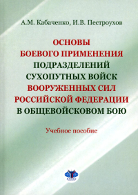 Основы боевого применения подразделений Сухопутных войск Вооруженных Сил Российской Федерации в общевойсковом бою : учебное пособие. . А.М. Кабаченко, И.В. Пестроухов.