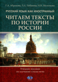 Абрамова Г.А., Молоткова Н.Н., Лобанова Л.А.. Русский язык как иностранный. Читаем тексты по истории России: Учебное пособие по научному стилю речи. 2-е изд., испр.и доп