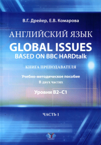 Английский язык. Global issues based on BBC HARDtalk: книга преподавателя. Учебно-методическое пособие. В двух частях: уровни В2–С1. Часть 1. . Дрейер В.Г., Комарова Е.В.. Ч.1