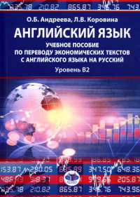 Английский язык: учебное пособие по переводу экономических текстов с английского языка на русский: уровень B2. . Андреева О.Б., Коровина Л.В..