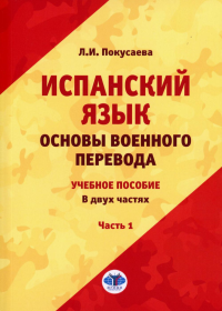 Испанский язык. Основы военного перевода: учебное пособие. В двух частях. Часть 1. . Покусаева Л.И..