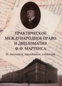 Практическое международное право и дипломатия Ф.Ф. Мартенса. Из дневников, трактатов, конвенций. Торкунов А.В., Кукушкина А.В., Воронин Е.Р.