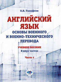 Английский язык. Основы военного и военно-технического перевода. Учебное пособие. В 2 ч. Ч. 1. Тимофеев О.В.