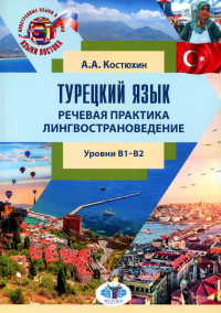 Турецкий язык. Речевая практика. Лингвострановедение : учебное пособие : уровни B1–B2. А.А. Костюхин