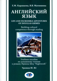 Английский язык. Life and Incredible Adventures of Douglas Grimes. Building cultural competence through reading : учебное пособие по домашнему чтению к роману Ирвина Шоу “Nightwork” : уровни B1–B2. . 