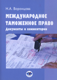 Воронцова Н.А.. Международное таможенное право. Документы и комментарии: Учебное пособие. 2-е изд., перераб. и доп