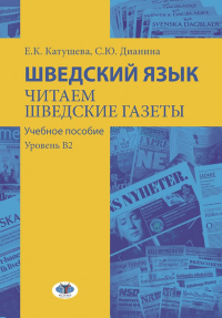 Катушева Е.К., Дианина С.Ю.. Шведский язык. Читаем шведские газеты: Учебное пособие. Уровень В2