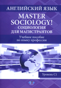 Английский язык. Master Sociology = Социология для магистрантов: Учебное пособие по языку профессии. Уровень С1. Козьмин А.О., Канашина С.В., Панич Н В., Банков А.С.