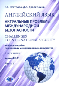 Английский язык. Актуальные проблемы международной безопасности = Challenges to international security. Учебное пособие по переводу международных документов. В двух частях : уровни В2–С1. Часть 2. Осе