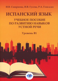 Испанский язык. Учебное пособие по развитию навыков устной речи. Уровень В1. Гонсалес Р.А., Смирнова И.В., Гусева И.В.