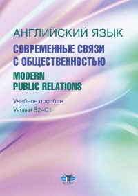 Английский язык. Современные связи с общественностью =  Modern Public Relations. Уровни В2-С1: Учебное пособие. Ильина О.К., Тычинский А.А., Конколь М.М.