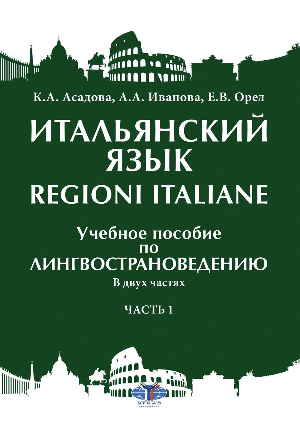 Итальянский язык = Regioni Italiane. В 2 ч. Ч. 1: Учебное пособие по лингвострановедению. Орел Е.В., Асадова К.А., Иванова А.А