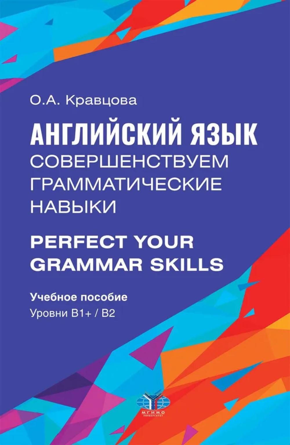 Английский язык. Совершенствуем грамматические навыки = Perfect Your Grammar Skills. Уровни В1+/В2: Учебное пособие. Кравцова О.А.