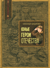 Юные герои Отечества. Бондаренко А.Ю.