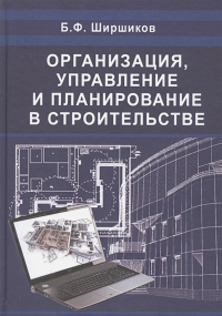 Организация, планирование и управление строительством. Ширшиков Б.Ф. Изд.3 перераб. и доп.