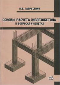 Основы расчета железобетона (в вопросах и ответах). Габрусенко В.В.