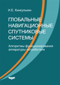 Глобальные навигационные спутниковые системы. Алгоритмы функционирования аппаратуры потребителя. Кинкулькин И.Е.