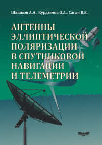 Антенны эллиптической поляризации в спутниковой навигации и телеметрии. . Шашков А.А., Курдюмов О.А., Сагач В.Е.. Изд.2