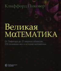 Великая математика. От Пифагора до 57-мерных объектов. 250 основных вех в истории математики. Пиковер К.А. Изд.3