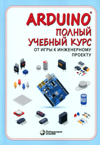 Салахова А.А., Александрова Н.А., Феоктистова О.А.. Arduino. Полный учебный курс. От игры к инженерному проекту. 3-е изд