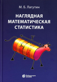 Наглядная математическая статистика. Учебное пособие. . Лагутин М.Б.. Изд.10