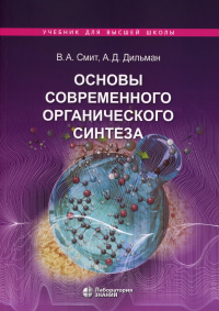 Основы современного органического синтеза: учебное пособие 7-е изд. . Смит В.А., Дильман А.Д..