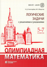 Олимпиадная математика. Логические задачи с решениями и указаниями. 5-7 классы. . Золотарева Н.Д., Федотов М.В.. Изд.4