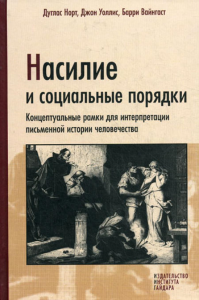 Насилие и социальные порядки. Концептуальные рамки дляинтерпретации письменной истории человечества. Норт Д., Уоллис Дж., Вайнгаст Б.