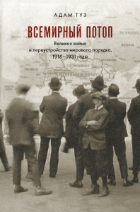 Всемирный потоп. Великая война и переустройство мирового порядка 1916-1931 гг. 3-е изд., испр. Туз А.