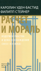 Уден-Бастид К., Стейнер Ф.. Расчет и мораль. Издержки рабства и цена освобождения (XVIII-XIX века)