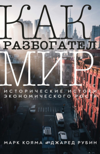 Как разбогател мир: исторические истоки экономического роста. Кояма М., Рубин Дж.