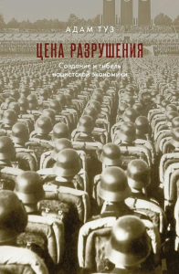 ЦЕНА РАЗРУШЕНИЯ. Создание и гибель нацистской экономики. Туз А.