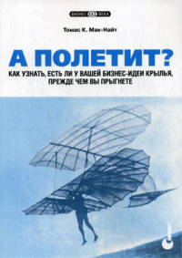 А полетит? Как узнать, есть ли у вашей бизнес-идеи крылья, прежде чем вы прыгнете