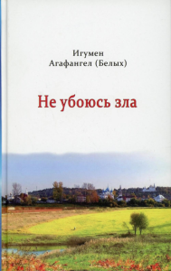 Не убоюсь зла. Агафангел (Белых), игумен