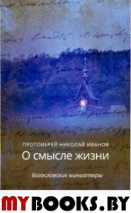 О смысле жизни. Богословские миниатюры. Иванов Н., протоиерей