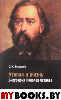 Утопия и жизнь. Биография Николая Огарёва. Волошина С. М.