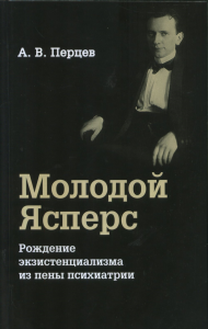 Молодой Ясперс: Рождение экзистенциализма из пены психиатрии. . Перцев А.В.