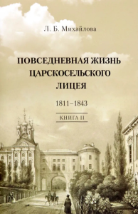 Повседневная жизнь Царскосельского Лицея. 1811–1843. Кн. 2. "Наставникам, хранившим юность нашу...". Михайлова Л.Б.