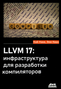 Наке К., Кван Э.. LLVM 17: инфраструктура для разработки компиляторов