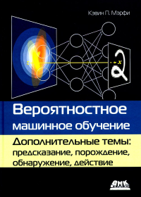 Вероятностное машинное обучение. Дополнительные темы: предсказание, порождение, обнаружение, действие. Мэрфи К.П.