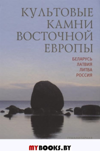 Культовые камни Восточной Европы: Беларусь, Латвия, Литва, Россия
