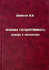 Правовая государственность: природа и перспективы. Шелистов Ю.И.